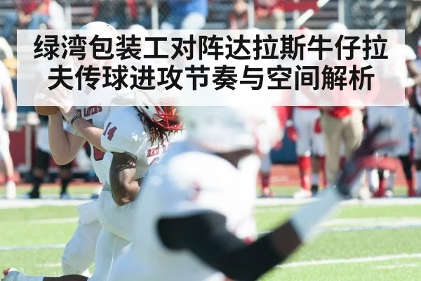 绿湾包装工对阵达拉斯牛仔拉夫传球进攻节奏与空间解析